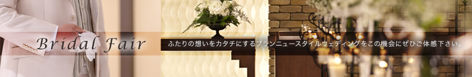 Bridal Fair　ふたりの想いをカタチにするブランニュースタイルウェディングをこの機会にぜひご体感下さい。